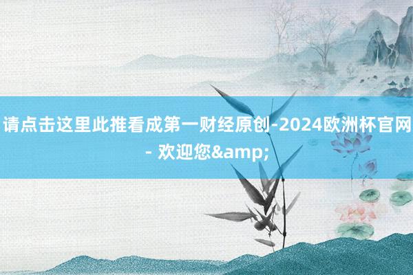 请点击这里此推看成第一财经原创-2024欧洲杯官网- 欢迎您&