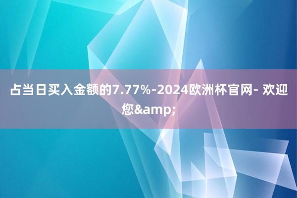 占当日买入金额的7.77%-2024欧洲杯官网- 欢迎您&