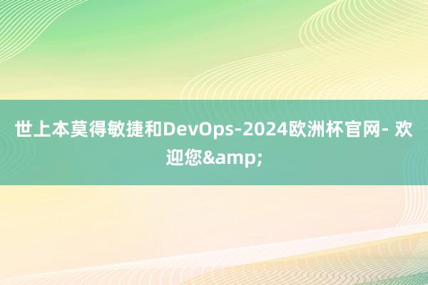 世上本莫得敏捷和DevOps-2024欧洲杯官网- 欢迎您&