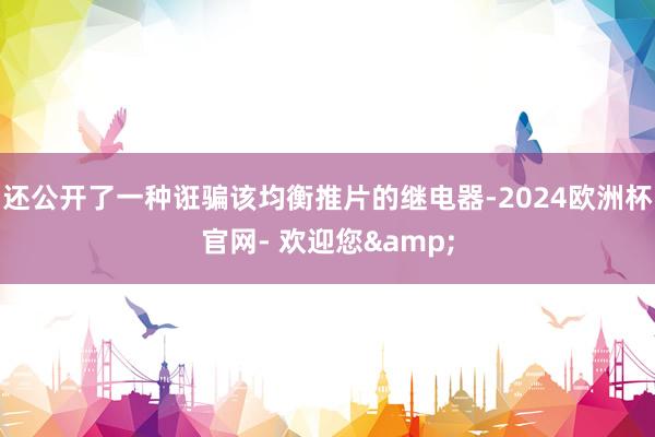 还公开了一种诳骗该均衡推片的继电器-2024欧洲杯官网- 欢迎您&