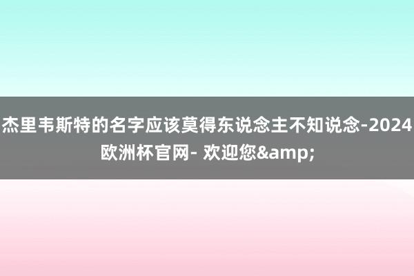 杰里韦斯特的名字应该莫得东说念主不知说念-2024欧洲杯官网- 欢迎您&