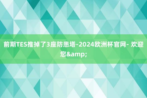 前期TES推掉了3座防患塔-2024欧洲杯官网- 欢迎您&