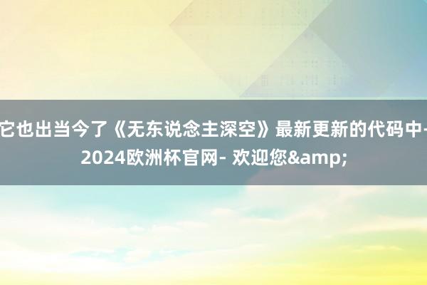 它也出当今了《无东说念主深空》最新更新的代码中-2024欧洲杯官网- 欢迎您&