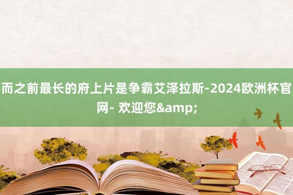 而之前最长的府上片是争霸艾泽拉斯-2024欧洲杯官网- 欢迎您&