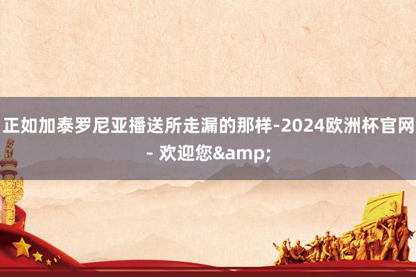 正如加泰罗尼亚播送所走漏的那样-2024欧洲杯官网- 欢迎您&