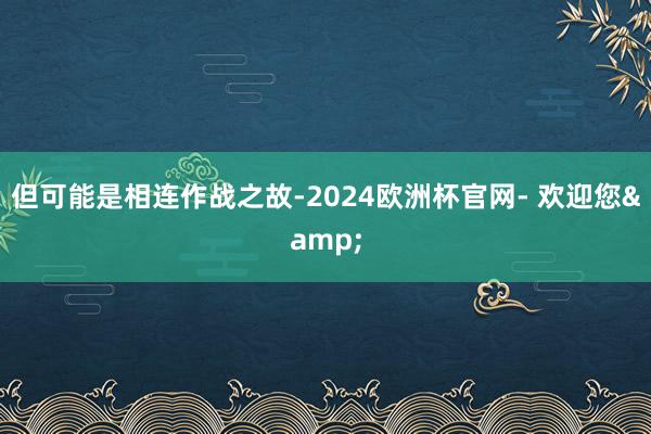 但可能是相连作战之故-2024欧洲杯官网- 欢迎您&