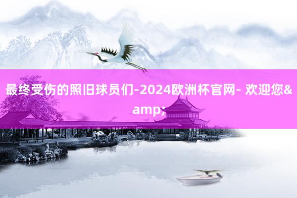 最终受伤的照旧球员们-2024欧洲杯官网- 欢迎您&