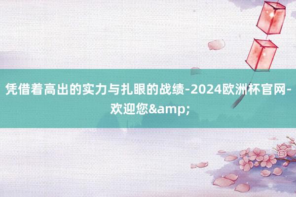 凭借着高出的实力与扎眼的战绩-2024欧洲杯官网- 欢迎您&