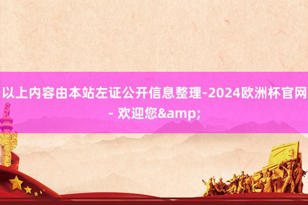 以上内容由本站左证公开信息整理-2024欧洲杯官网- 欢迎您&