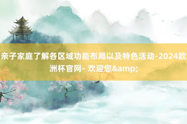 亲子家庭了解各区域功能布局以及特色活动-2024欧洲杯官网- 欢迎您&