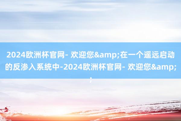 2024欧洲杯官网- 欢迎您&在一个遥远启动的反渗入系统中-2024欧洲杯官网- 欢迎您&