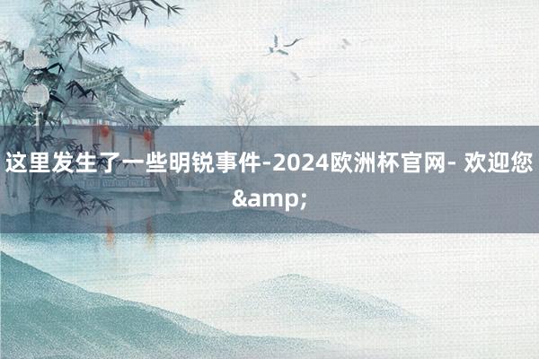 这里发生了一些明锐事件-2024欧洲杯官网- 欢迎您&