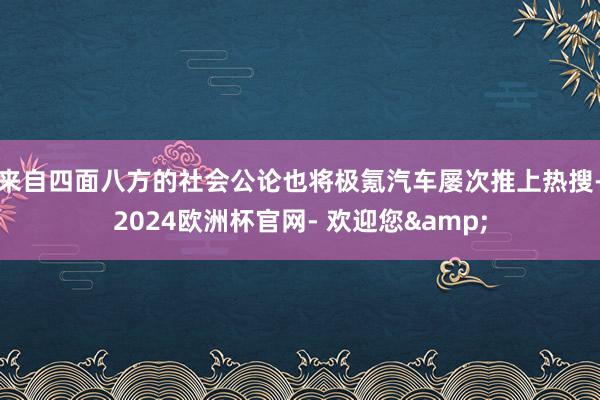 来自四面八方的社会公论也将极氪汽车屡次推上热搜-2024欧洲杯官网- 欢迎您&