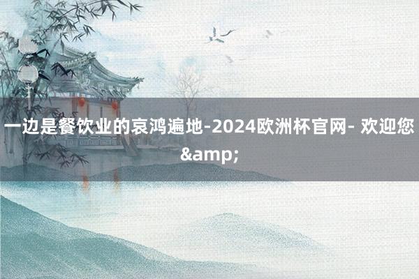 一边是餐饮业的哀鸿遍地-2024欧洲杯官网- 欢迎您&