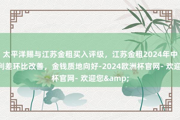 太平洋赐与江苏金租买入评级，江苏金租2024年中报点评：利差环比改善，金钱质地向好-2024欧洲杯官网- 欢迎您&