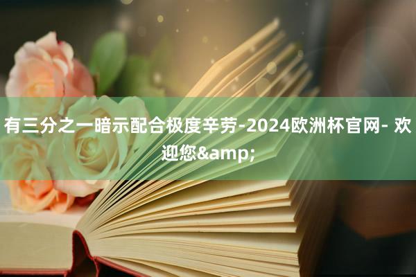 有三分之一暗示配合极度辛劳-2024欧洲杯官网- 欢迎您&