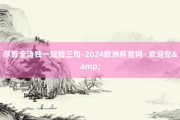 尽管全诗独一短短三句-2024欧洲杯官网- 欢迎您&