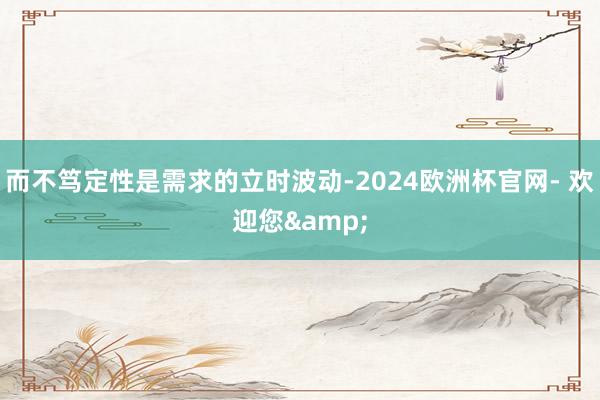 而不笃定性是需求的立时波动-2024欧洲杯官网- 欢迎您&