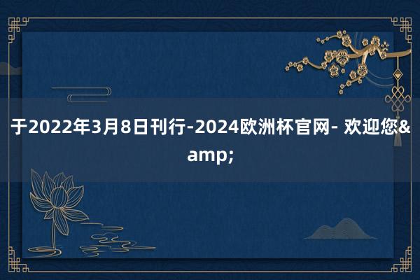 于2022年3月8日刊行-2024欧洲杯官网- 欢迎您&