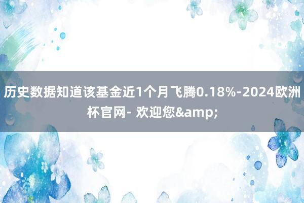 历史数据知道该基金近1个月飞腾0.18%-2024欧洲杯官网- 欢迎您&