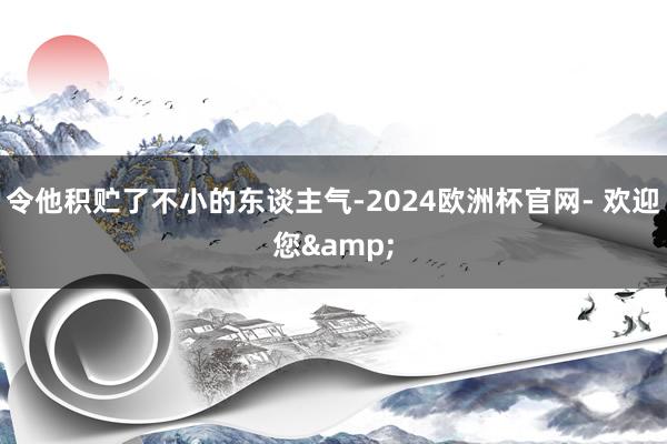 令他积贮了不小的东谈主气-2024欧洲杯官网- 欢迎您&