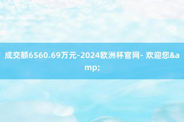 成交额6560.69万元-2024欧洲杯官网- 欢迎您&