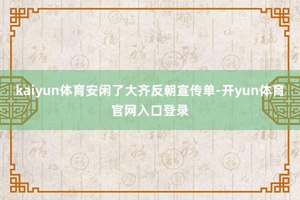 kaiyun体育安闲了大齐反朝宣传单-开yun体育官网入口登录