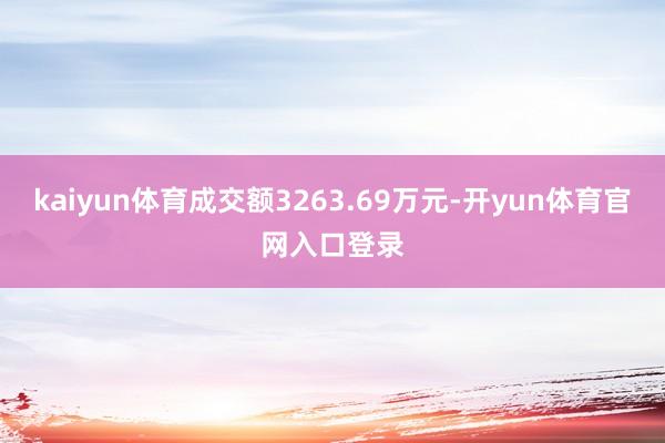 kaiyun体育成交额3263.69万元-开yun体育官网入口登录