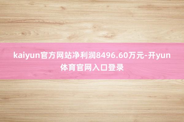 kaiyun官方网站净利润8496.60万元-开yun体育官网入口登录