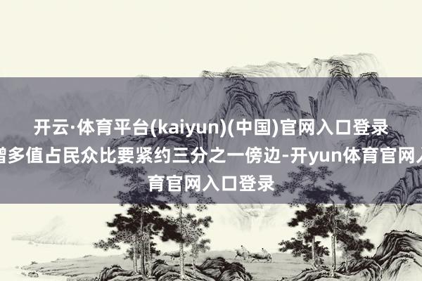 开云·体育平台(kaiyun)(中国)官网入口登录制造业增多值占民众比要紧约三分之一傍边-开yun体育官网入口登录