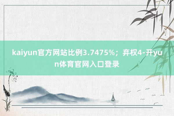 kaiyun官方网站比例3.7475%；弃权4-开yun体育官网入口登录