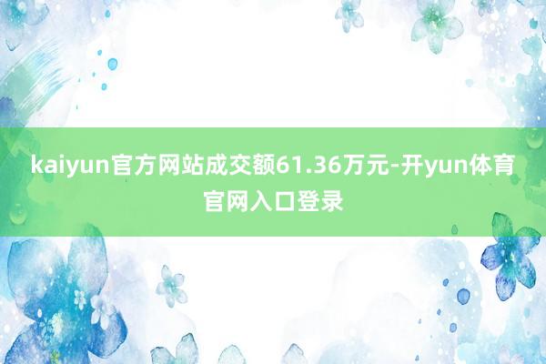 kaiyun官方网站成交额61.36万元-开yun体育官网入口登录