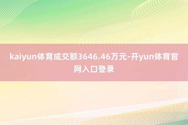 kaiyun体育成交额3646.46万元-开yun体育官网入口登录