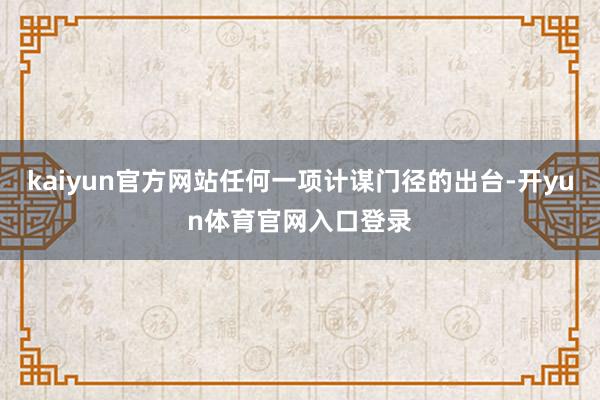 kaiyun官方网站任何一项计谋门径的出台-开yun体育官网入口登录