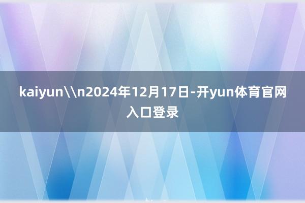 kaiyun\n2024年12月17日-开yun体育官网入口登录