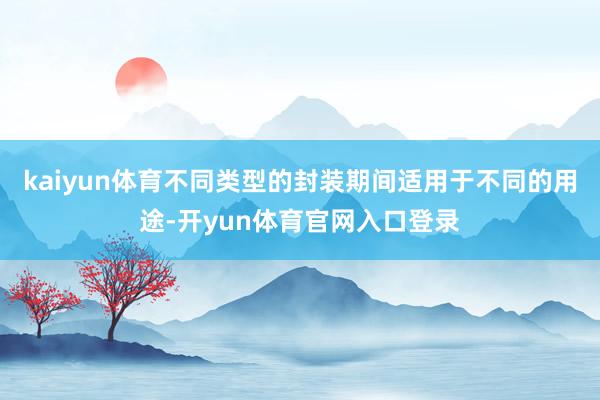 kaiyun体育不同类型的封装期间适用于不同的用途-开yun体育官网入口登录