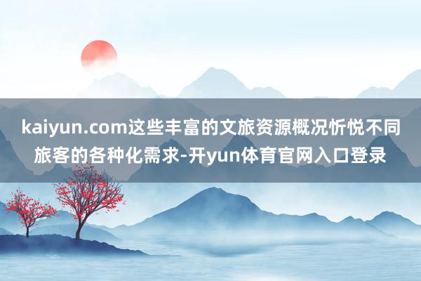 kaiyun.com这些丰富的文旅资源概况忻悦不同旅客的各种化需求-开yun体育官网入口登录