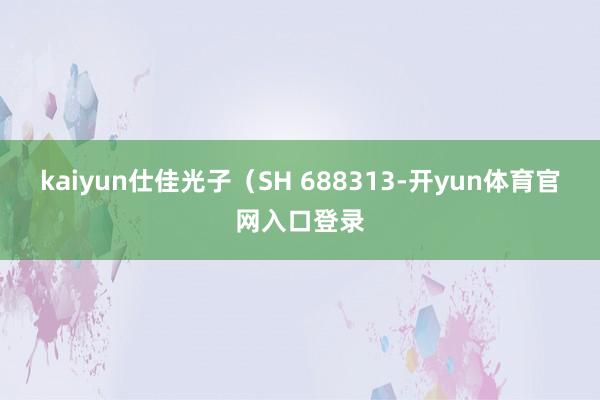 kaiyun仕佳光子（SH 688313-开yun体育官网入口登录