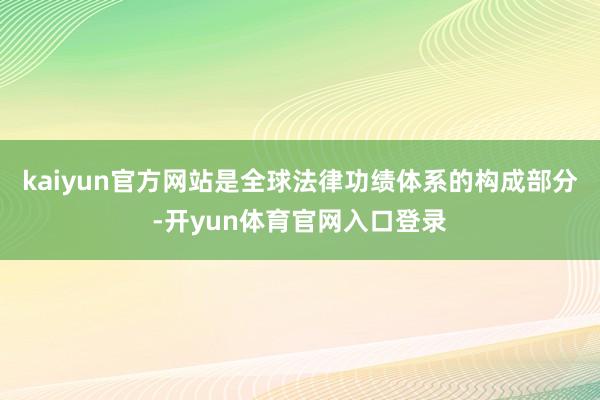 kaiyun官方网站是全球法律功绩体系的构成部分-开yun体育官网入口登录