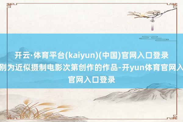 开云·体育平台(kaiyun)(中国)官网入口登录作品类别为近似摄制电影次第创作的作品-开yun体育官网入口登录