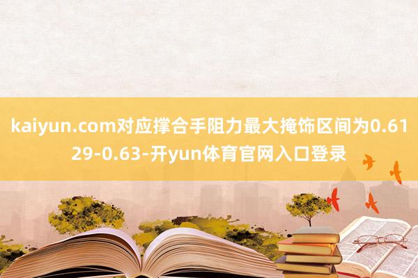 kaiyun.com对应撑合手阻力最大掩饰区间为0.6129-0.63-开yun体育官网入口登录