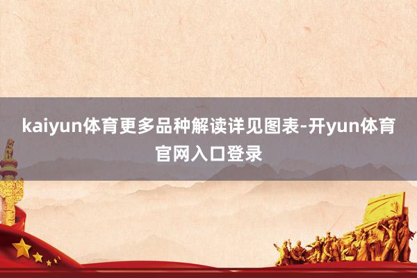 kaiyun体育更多品种解读详见图表-开yun体育官网入口登录